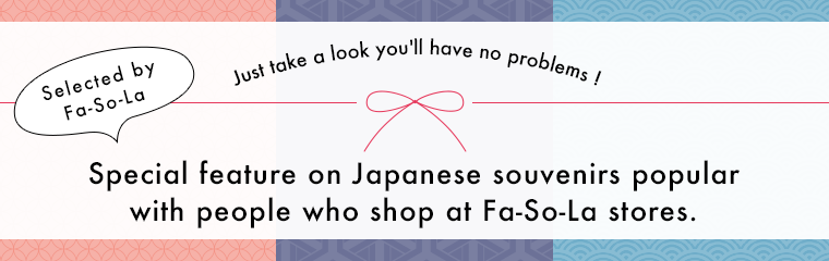Just take a look and you'll have no problems pre-ordering at all! Special feature on Japanese souvenirs popular with people who shop at Fa-So-La stores.