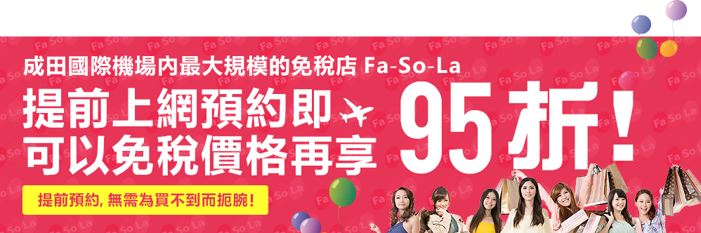 成田國際機場內最大規模的免稅店FaSoLa 提前上網預約即可以免稅價格再享95折！
